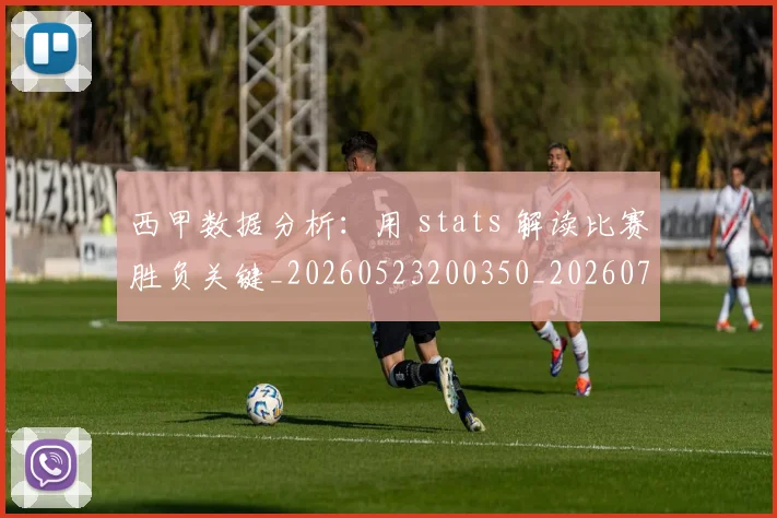 西甲数据分析:用 stats 解读比赛胜负关键_20260523200350_20260703181854
