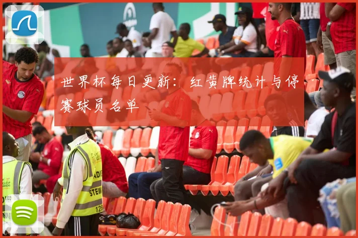 世界杯每日更新:红黄牌统计与停赛球员名单