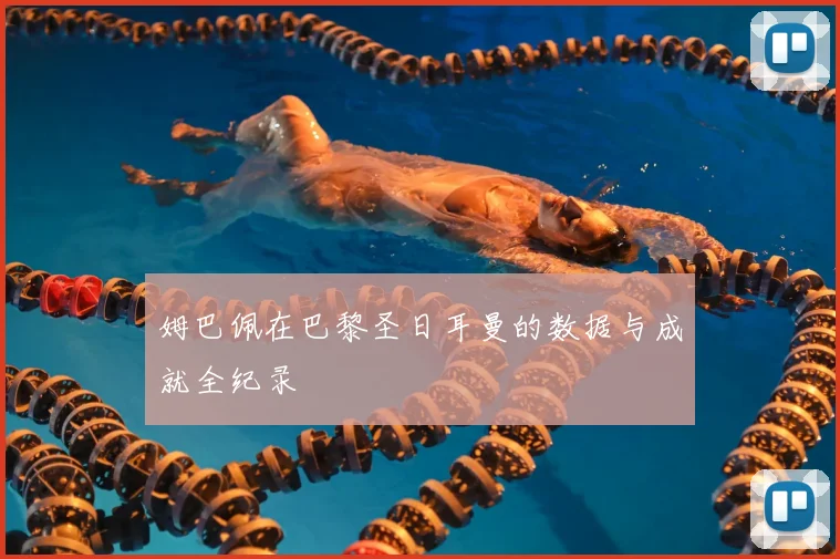 姆巴佩在巴黎圣日耳曼的数据与成就全纪录