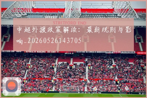 中超外援政策解读：最新规则与影响_20260526143705