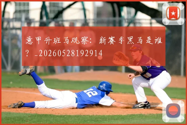意甲升班马观察：新赛季黑马是谁？_20260528192914